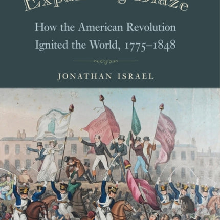 The Expanding Blaze: How the American Revolution Ignited the World, 1775-1848