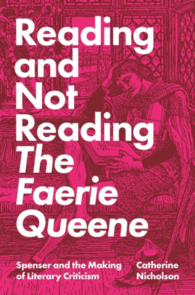 Reading and Not Reading The Faerie Queene: Spenser and the Making of Literary Criticism