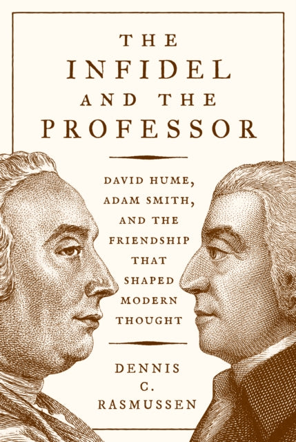 The Infidel and the Professor: David Hume, Adam Smith, and the Friendship That Shaped Modern Thought