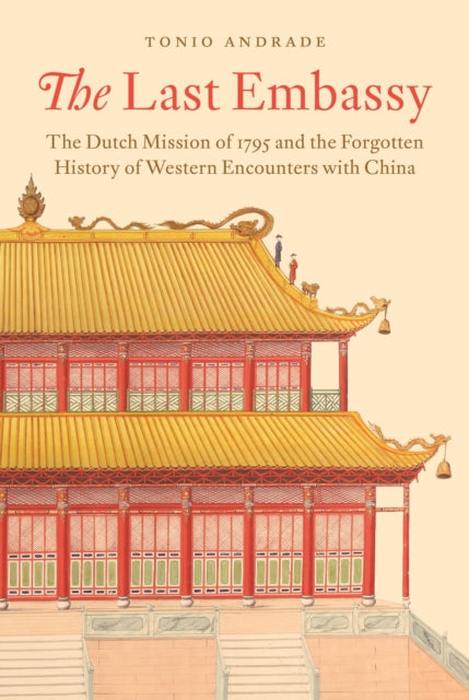 The Last Embassy: The Dutch Mission of 1795 and the Forgotten History of Western Encounters with China