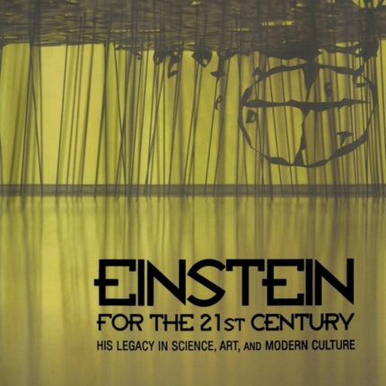 Einstein for the 21st Century: His Legacy in Science, Art, and Modern Culture