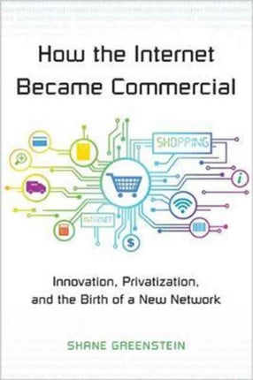 How the Internet Became Commercial: Innovation, Privatization, and the Birth of a New Network