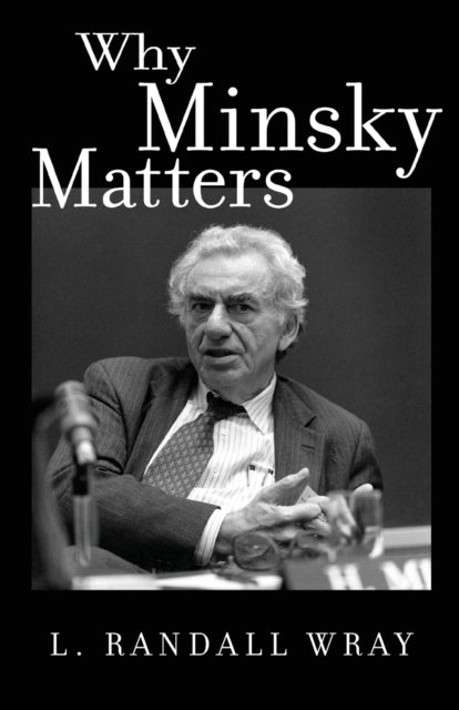 Why Minsky Matters: An Introduction to the Work of a Maverick Economist