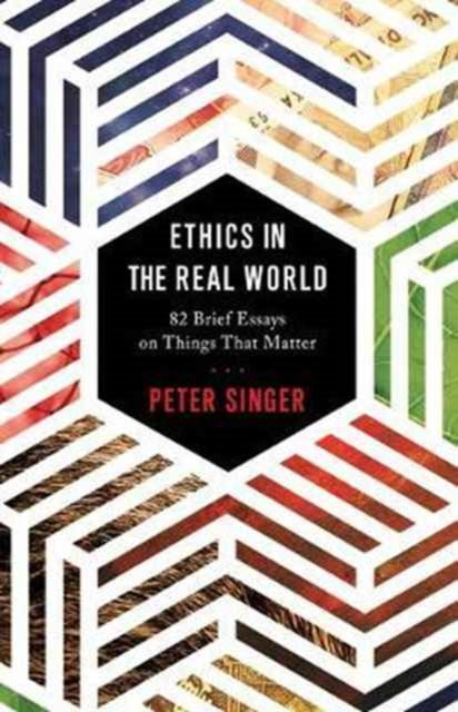 Ethics in the Real World  82 Brief Essays on Things That Matter