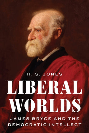 Liberal Worlds  James Bryce and the Democratic Intellect