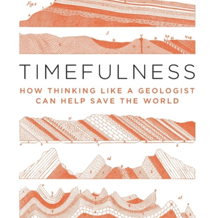 Timefulness: How Thinking Like a Geologist Can Help Save the World