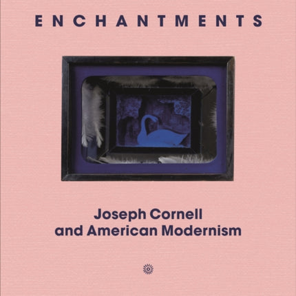 Enchantments: Joseph Cornell and American Modernism