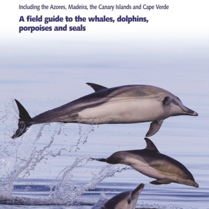 Europe's Sea Mammals Including the Azores, Madeira, the Canary Islands and Cape Verde: A field guide to the whales, dolphins, porpoises and seals