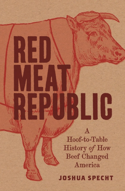 Red Meat Republic: A Hoof-to-Table History of How Beef Changed America