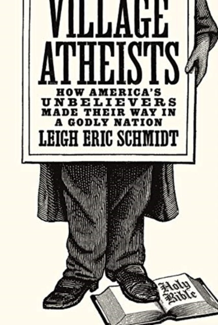 Village Atheists: How America's Unbelievers Made Their Way in a Godly Nation