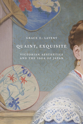 Quaint, Exquisite: Victorian Aesthetics and the Idea of Japan