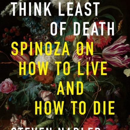 Think Least of Death: Spinoza on How to Live and How to Die