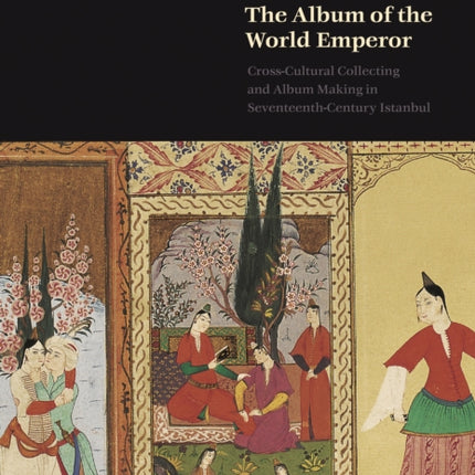 The Album of the World Emperor: Cross-Cultural Collecting and Album Making in Seventeenth-Century Istanbul