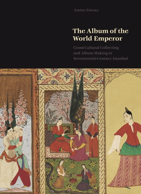 The Album of the World Emperor: Cross-Cultural Collecting and Album Making in Seventeenth-Century Istanbul