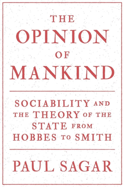 The Opinion of Mankind: Sociability and the Theory of the State from Hobbes to Smith