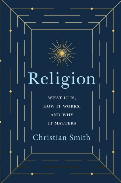 Religion: What It Is, How It Works, and Why It Matters