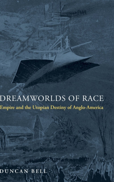 Dreamworlds of Race: Empire and the Utopian Destiny of Anglo-America