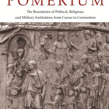 Crossing the Pomerium: The Boundaries of Political, Religious, and Military Institutions from Caesar to Constantine