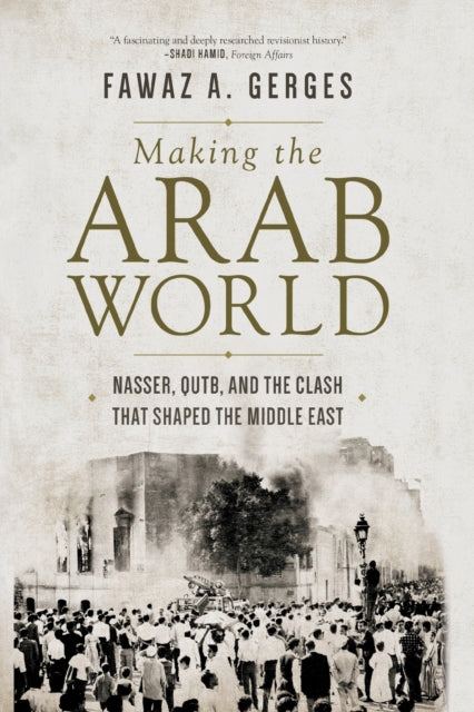 Making the Arab World: Nasser, Qutb, and the Clash That Shaped the Middle East