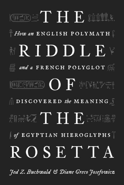 The Riddle of the Rosetta: How an English Polymath and a French Polyglot Discovered the Meaning of Egyptian Hieroglyphs