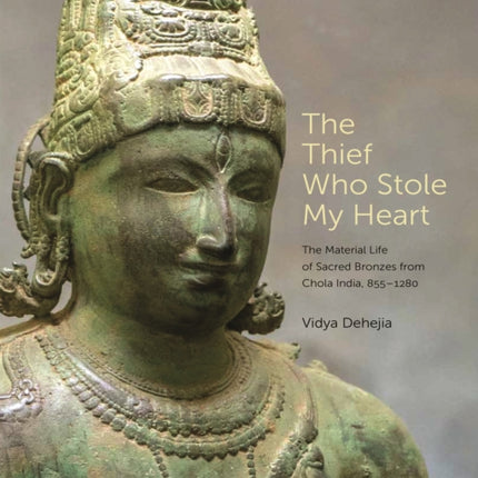 The Thief Who Stole My Heart: The Material Life of Sacred Bronzes from Chola India, 855–1280