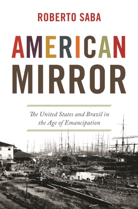 American Mirror  The United States and Brazil in the Age of Emancipation