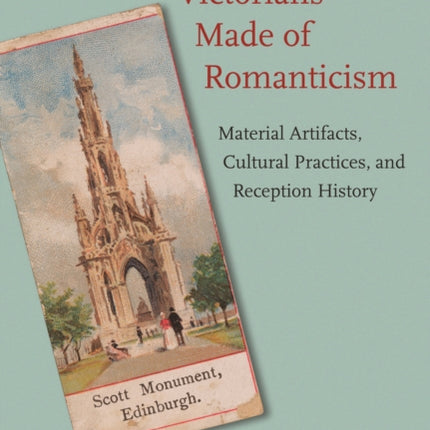 What the Victorians Made of Romanticism: Material Artifacts, Cultural Practices, and Reception History