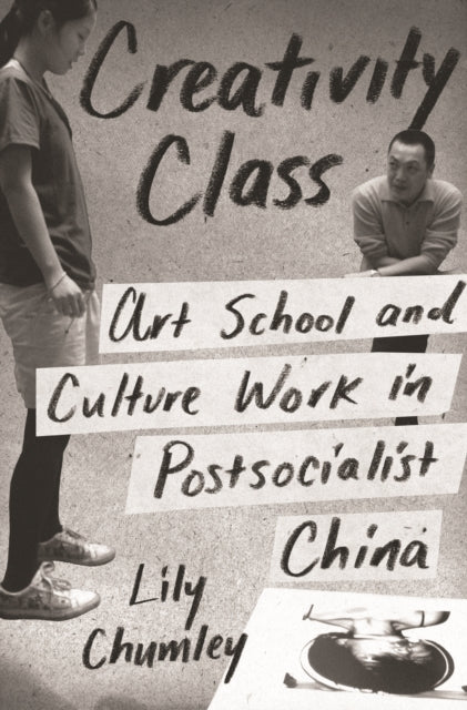 Creativity Class: Art School and Culture Work in Postsocialist China