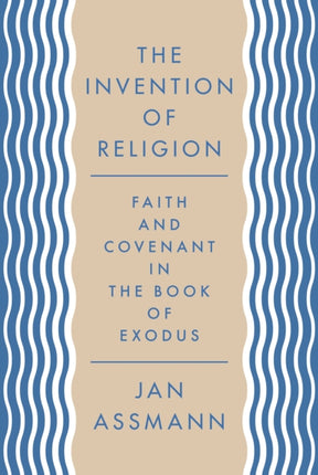 The Invention of Religion: Faith and Covenant in the Book of Exodus