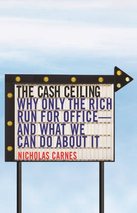 The Cash Ceiling: Why Only the Rich Run for Office--and What We Can Do about It