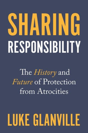 Sharing Responsibility: The History and Future of Protection from Atrocities