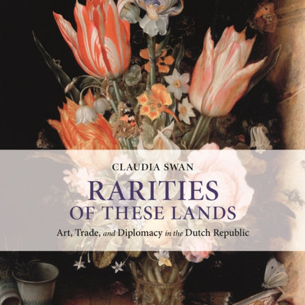 Rarities of These Lands: Art, Trade, and Diplomacy in the Dutch Republic