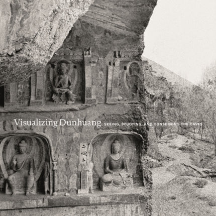 Visualizing Dunhuang: Seeing, Studying, and Conserving the Caves