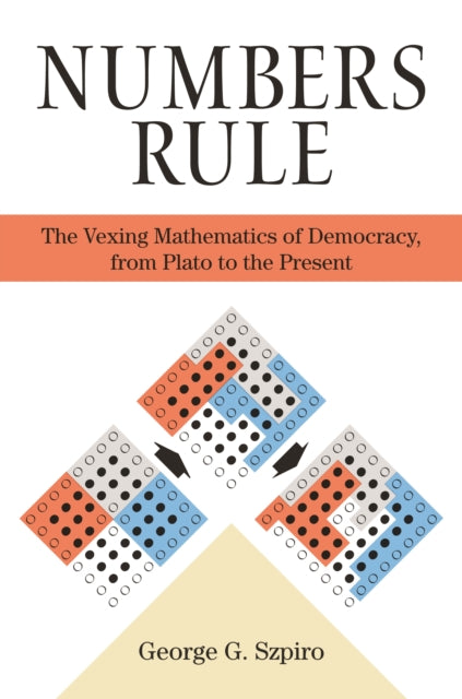 Numbers Rule: The Vexing Mathematics of Democracy, from Plato to the Present