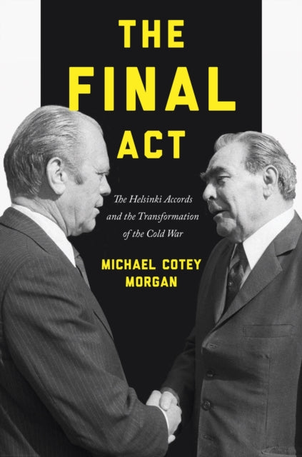 The Final Act: The Helsinki Accords and the Transformation of the Cold War