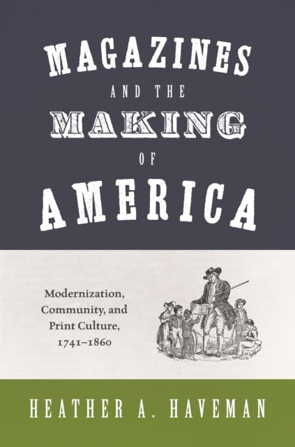 Magazines and the Making of America: Modernization, Community, and Print Culture, 1741–1860