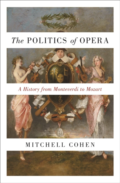 The Politics of Opera: A History from Monteverdi to Mozart