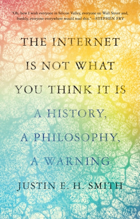 The Internet Is Not What You Think It Is: A History, a Philosophy, a Warning