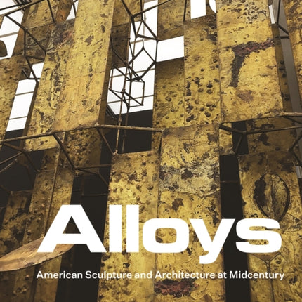 Alloys: American Sculpture and Architecture at Midcentury