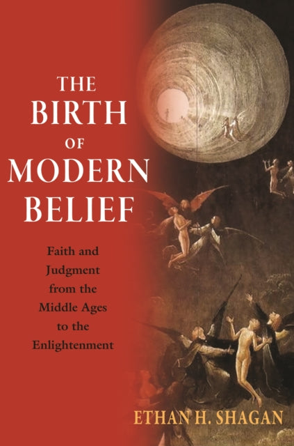 The Birth of Modern Belief: Faith and Judgment from the Middle Ages to the Enlightenment