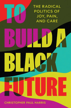 To Build a Black Future  The Radical Politics of