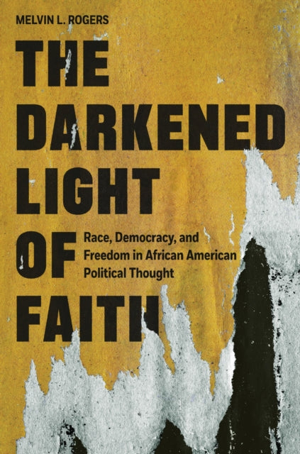 The Darkened Light of Faith: Race, Democracy, and Freedom in African American Political Thought