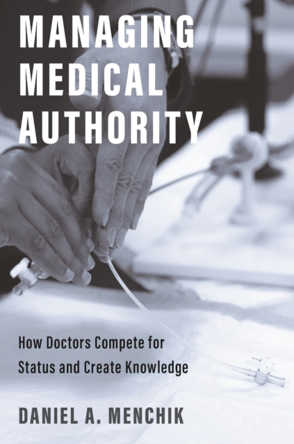 Managing Medical Authority: How Doctors Compete for Status and Create Knowledge