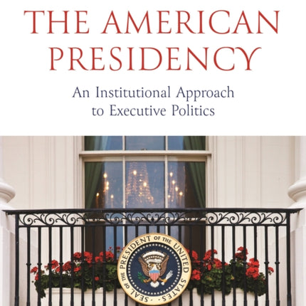 The American Presidency: An Institutional Approach to Executive Politics