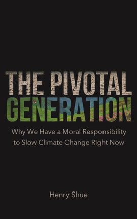 The Pivotal Generation: Why We Have a Moral Responsibility to Slow Climate Change Right Now