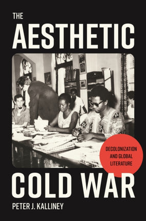 The Aesthetic Cold War: Decolonization and Global Literature