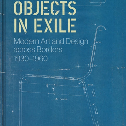 Objects in Exile: Modern Art and Design across Borders, 1930–1960