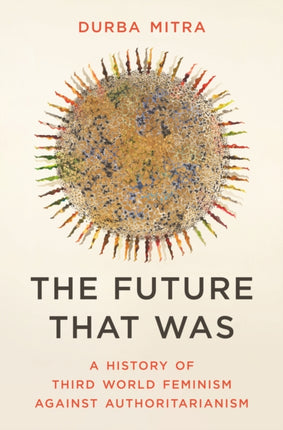 The Future That Was  A History of Third World Feminism Against Authoritarianism