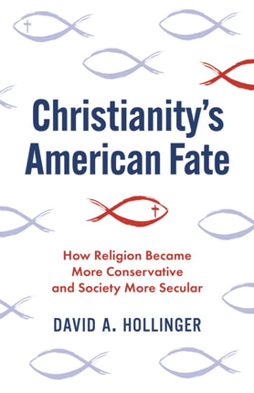 Christianitys American Fate  How Religion Became More Conservative and Society More Secular