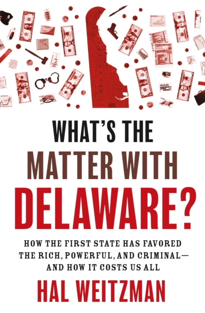 What’s the Matter with Delaware?: How the First State Has Favored the Rich, Powerful, and Criminal—and How It Costs Us All